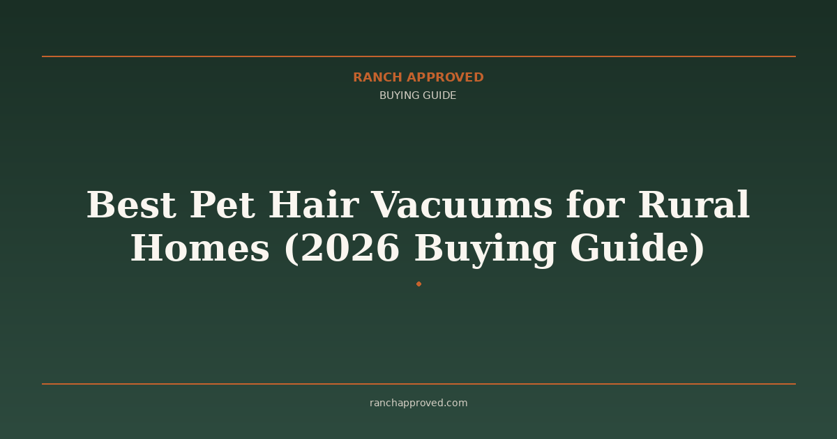 Best Pet Hair Vacuums for Rural Homes (2026 Buying Guide) - Ranch Approved Buying Guide